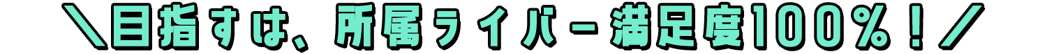 ＼目指すは、所属ライバー満足度100％！／