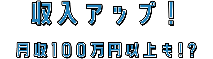 収入アップ！ 月収100万円以上も!?